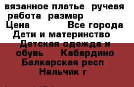 вязанное платье. ручеая работа. размер 116-122. › Цена ­ 4 800 - Все города Дети и материнство » Детская одежда и обувь   . Кабардино-Балкарская респ.,Нальчик г.